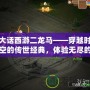 大話西游二龍馬——穿越時(shí)空的傳世經(jīng)典，體驗(yàn)無盡的冒險(xiǎn)與感動(dòng)