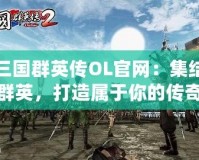 三國群英傳OL官網(wǎng)：集結(jié)群英，打造屬于你的傳奇之路！