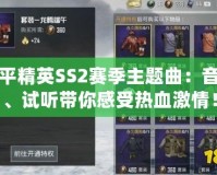 和平精英SS2賽季主題曲：音樂、試聽帶你感受熱血激情！