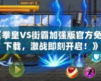 《拳皇VS街霸加強版官方免費下載，激戰(zhàn)即刻開啟！》