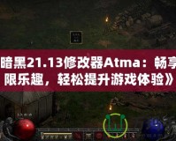 《暗黑21.13修改器Atma：暢享無限樂趣，輕松提升游戲體驗(yàn)》