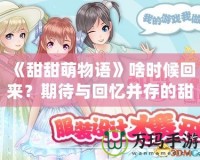 《甜甜萌物語》啥時候回來？期待與回憶并存的甜蜜冒險！