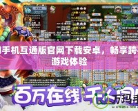 夢(mèng)幻手機(jī)互通版官網(wǎng)下載安卓，暢享跨平臺(tái)游戲體驗(yàn)
