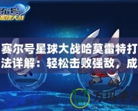 賽爾號(hào)星球大戰(zhàn)哈莫雷特打法詳解：輕松擊敗強(qiáng)敵，成為星際英雄！