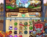 魔塔勇士攻略：如何在魔塔中稱霸全場，成為無敵戰(zhàn)神！