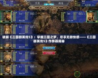 破解《三國群英傳5》：掌握三國之夢，盡享無敵快感——《三國群英傳5》作弊器揭秘