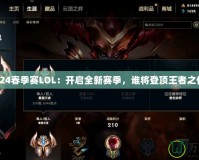2024春季賽LOL：開啟全新賽季，誰將登頂王者之位？