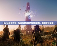 Dota裝備大全：探索每件裝備的獨(dú)特魅力，助你登頂榮耀