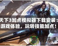 《天下3加點模擬器下載安裝：提升游戲體驗，玩轉技能加點！》