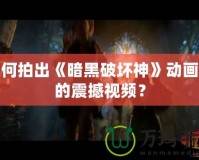 如何拍出《暗黑破壞神》動畫般的震撼視頻？