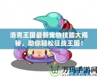 洛克王國最新寵物技能大揭秘，助你輕松征戰(zhàn)王國！
