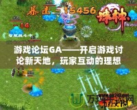 游戲論壇GA——開啟游戲討論新天地，玩家互動的理想平臺