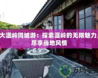 大溫嶺同城游：探索溫嶺的無(wú)限魅力，盡享當(dāng)?shù)仫L(fēng)情