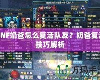 DNF奶爸怎么復活隊友？奶爸復活技巧解析