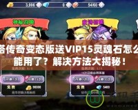 刀塔傳奇變態(tài)版送VIP15靈魂石怎么不能用了？解決方法大揭秘！