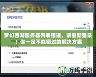夢(mèng)幻西游服務(wù)器列表錯(cuò)誤，請(qǐng)重新登錄！你一定不能錯(cuò)過(guò)的解決方案