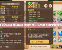 夢幻西游游戲名字簡短霸氣女，玩轉(zhuǎn)夢幻的女神氣場！