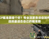 CF瞄準(zhǔn)器哪個(gè)好？專業(yè)玩家告訴你如何選擇最適合自己的瞄準(zhǔn)器