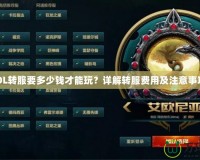 LOL轉(zhuǎn)服要多少錢才能玩？詳解轉(zhuǎn)服費(fèi)用及注意事項！