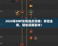 2024年DNF女槍加點攻略：掌控全場，輕松征服副本！