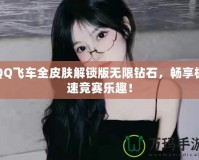 QQ飛車全皮膚解鎖版無限鉆石，暢享極速競賽樂趣！