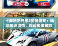 《奔跑吧兄弟2跑酷游戲：暢享極速激情，挑戰(zhàn)極限冒險(xiǎn)！》