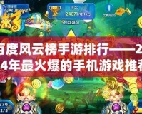 百度風(fēng)云榜手游排行——2024年最火爆的手機游戲推薦！