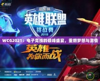 WCG2021：電子競技的巔峰盛宴，重燃?jí)粝肱c激情