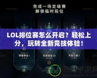 LOL排位賽怎么開啟？輕松上分，玩轉(zhuǎn)全新競技體驗！