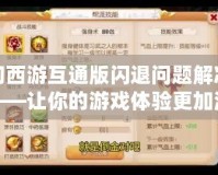 夢幻西游互通版閃退問題解決方案——讓你的游戲體驗(yàn)更加流暢！