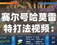 賽爾號哈莫雷特打法視頻：全面解析攻略，助你輕松擊敗最強(qiáng)BOSS！