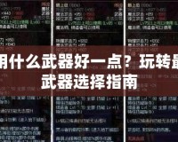DNF召喚師用什么武器好一點(diǎn)？玩轉(zhuǎn)最強(qiáng)召喚師的武器選擇指南