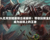 LOL無雙劍姬最新出裝解析：帶你玩轉(zhuǎn)全局，成為戰(zhàn)場上的王者