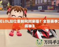 《LOL段位重制何時(shí)來臨？全新賽季大揭秘》