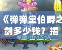 《彈彈堂伯爵之劍多少錢？揭秘價(jià)格背后的稀有魅力》