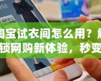 淘寶試衣間怎么用？解鎖網(wǎng)購新體驗(yàn)，秒變時(shí)尚達(dá)人！
