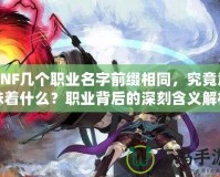 DNF幾個職業(yè)名字前綴相同，究竟意味著什么？職業(yè)背后的深刻含義解析