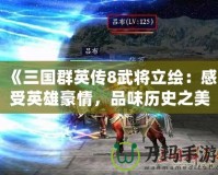 《三國(guó)群英傳8武將立繪：感受英雄豪情，品味歷史之美》