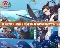 劍網(wǎng)三如何收費：揭秘《劍網(wǎng)3》背后的收費模式與玩法深度