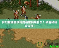 夢幻金庸群俠傳隱藏密碼是什么？破解秘籍大公開！