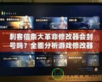 刺客信條大革命修改器會封號嗎？全面分析游戲修改器的安全性與風險