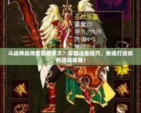 斗戰(zhàn)神戰(zhàn)場套要做多久？掌握這些技巧，快速打造你的頂級裝備！
