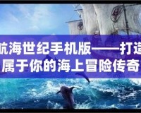 航海世紀(jì)手機(jī)版——打造屬于你的海上冒險傳奇