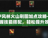 DNF風(fēng)林火山刷圖加點攻略——掌握技能搭配，輕松提升效率