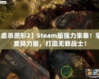 【虐殺原形2】Steam版強(qiáng)力來(lái)襲！掌控變異力量，打造無(wú)敵戰(zhàn)士！