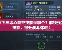 天下三冰心禁療技能是哪個(gè)？解鎖強(qiáng)力技能，提升戰(zhàn)斗體驗(yàn)！