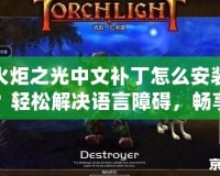 火炬之光中文補丁怎么安裝？輕松解決語言障礙，暢享游戲樂趣！