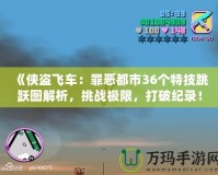 《俠盜飛車：罪惡都市36個特技跳躍圖解析，挑戰(zhàn)極限，打破紀(jì)錄！》
