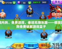 破解內(nèi)購(gòu)、免費(fèi)游戲，體驗(yàn)無限樂趣——修改器內(nèi)購(gòu)免費(fèi)破解游戲盒子