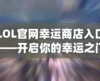 LOL官網(wǎng)幸運商店入口——開啟你的幸運之門！